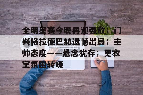 欧宝体育注册-全明星赛今晚再迎强敌；门兴格拉德巴赫遗憾出局；主帅态度——悬念犹存；更衣室氛围转暖